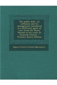 The Public Debt, Its Influence and Its Management Considered in a Different Point of View from Sir Henry Parnell in His Work on Financial Reform