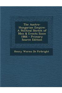 The Austro-Hungarian Empire: A Political Sketch of Men & Events Since 1866