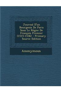 Journal D'Un Bourgeois de Paris Sous Le Regne de Francois Premier (1515-1536)