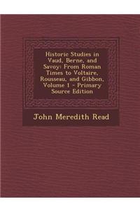 Historic Studies in Vaud, Berne, and Savoy: From Roman Times to Voltaire, Rousseau, and Gibbon, Volume 1 - Primary Source Edition