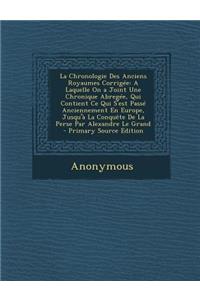 La Chronologie Des Anciens Royaumes Corrigee: A Laquelle on a Joint Une Chronique Abregee, Qui Contient Ce Qui S'Est Passe Anciennement En Europe, Jusqu'a La Conquete de La Perse Par Alexandre Le Grand