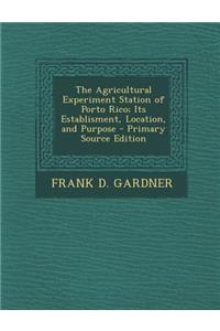 The Agricultural Experiment Station of Porto Rico; Its Establisment, Location, and Purpose - Primary Source Edition