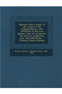 Lignum-Vitae; A Study of the Woods of the Zygophyllaceae with Reference to the True Lignum-Vitae of Commerce--Its Sources, Properties, Uses, and Subst