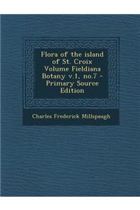 Flora of the Island of St. Croix Volume Fieldiana Botany V.1, No.7 - Primary Source Edition