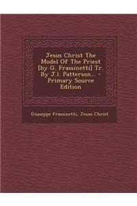 Jesus Christ the Model of the Priest [By G. Frassinetti] Tr. by J.L. Patterson...
