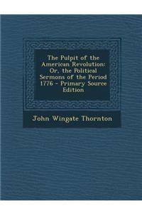 The Pulpit of the American Revolution: Or, the Political Sermons of the Period 1776 - Primary Source Edition