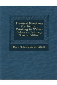 Practical Directions for Portrait Painting in Water-Colours - Primary Source Edition