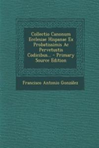 Collectio Canonum Ecclesiae Hispanae Ex Probatissimis AC Pervetustis Codicibus...