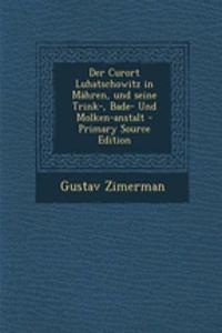 Der Curort Luhatschowitz in Mahren, Und Seine Trink-, Bade- Und Molken-Anstalt