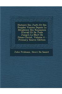 Histoire Des Juifs Et Des Peuples Voisins Depuis La Decadence Des Royaumes D'Israel Et de Juda Jusqu'a La Mort de Jesus-Christ, Volume 4 - Primary Sou