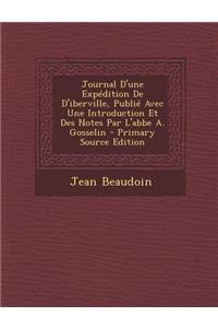 Journal D'Une Expedition de D'Iberville, Publie Avec Une Introduction Et Des Notes Par L'Abbe A. Gosselin - Primary Source Edition