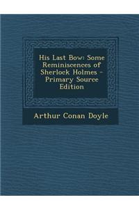 His Last Bow: Some Reminiscences of Sherlock Holmes - Primary Source Edition