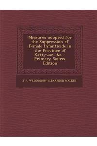 Measures Adopted for the Suppression of Female Infanticide in the Province of Kattywar, &C. - Primary Source Edition