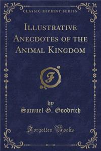 Illustrative Anecdotes of the Animal Kingdom (Classic Reprint)