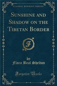 Sunshine and Shadow on the Tibetan Border (Classic Reprint)