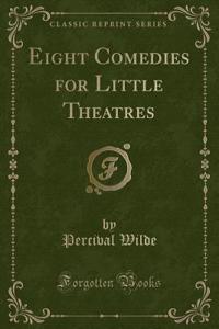 Eight Comedies for Little Theatres (Classic Reprint)