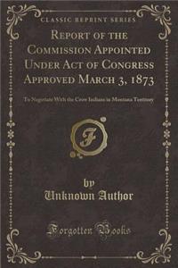 Report of the Commission Appointed Under Act of Congress Approved March 3, 1873