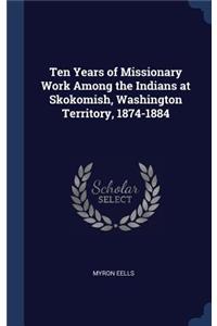 Ten Years of Missionary Work Among the Indians at Skokomish, Washington Territory, 1874-1884