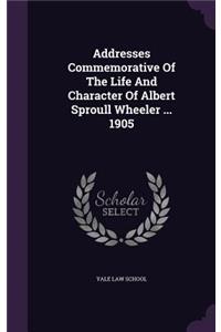 Addresses Commemorative of the Life and Character of Albert Sproull Wheeler ... 1905