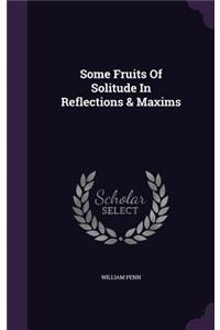 Some Fruits Of Solitude In Reflections & Maxims