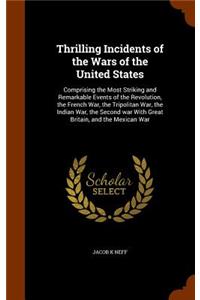 Thrilling Incidents of the Wars of the United States: Comprising the Most Striking and Remarkable Events of the Revolution, the French War, the Tripolitan War, the Indian War, the Second War with Great 