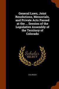 General Laws, Joint Resolutions, Memorials, and Private Acts Passed at the ... Session of the Legislative Assembly of the Territory of Colorado