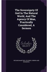 The Sovereignty of God in the Natural World, and the Agency of Man, Practically Considered, a Sermon