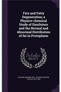 Fats and Fatty Degeneration; a Physico-chemical Study of Emulsions and the Normal and Abnormal Distribution of fat in Protoplasm