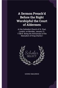 Sermon Preach'd Before the Right Worshipful the Court of Aldermen