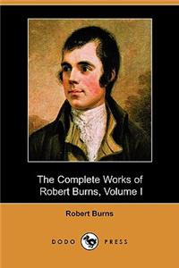 Complete Works of Robert Burns, Volume I (of III), Containing His Poems, Songs, and Correspondence, with a New Life of the Poet, and Notices, Crit