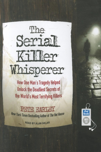 The Serial Killer Whisperer: How One Man's Tragedy Helped Unlock the Deadliest Secrets of the World's Most Terrifying Killers