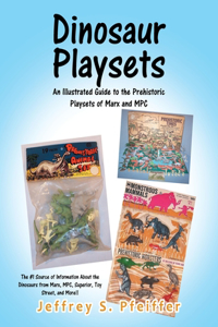 Dinosaur Playsets: An Illustrated Guide to the Prehistoric Playsets of Marx and MPC