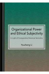 Organizational Power and Ethical Subjectivity: In Light of Comparative Historical Semiotics
