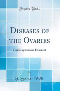 Diseases of the Ovaries: Their Diagnosis and Treatment (Classic Reprint)
