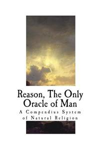 Reason, the Only Oracle of Man: A Compendius System of Natural Religion
