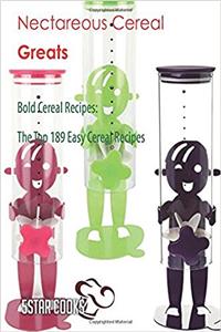 Nectareous Cereal Greats: Bold Cereal Recipes, the Top 189 Easy Cereal Recipes