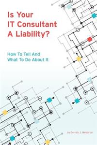 Is Your It Consultant a Liability?: How to Tell and What to Do about It