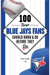 100 Things Blue Jays Fans Should Know & Do Before They Die
