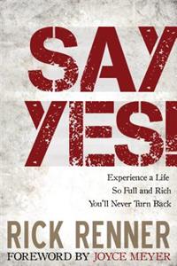 Say Yes!: Experience a Life So Full and Rich You'll Never Turn Back