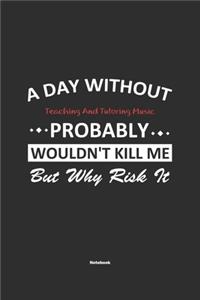 A Day Without Teaching And Tutoring Music Probably Wouldn't Kill Me But Why Risk It Notebook