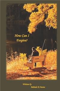 How Can I Forgive?