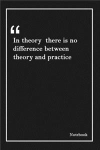 In theory there is no difference between theory and practice