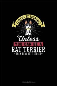 Always Be Yourself Unless You Can Be A Rat Terrier Then Be A Rat Terrier