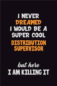 I Never Dreamed I would Be A Super Cool Distribution Supervisor But Here I Am Killing It