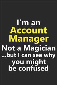 I'm a Account Manager Not A Magician But I Can See Why You Might Be Confused