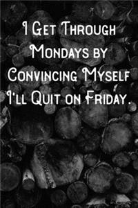 I Get Through Mondays by Convincing Myself I'll Quit on Friday.