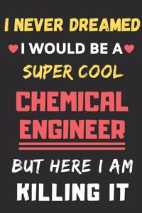 I Never Dreamed I Would Be A Super Cool Chemical Engineer But Here I Am Killing It: lined notebook, Funny Chemical Engineer gift