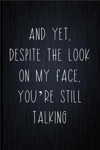 And Yet, Despite The Look On My Face, You're Still Talking