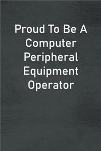 Proud To Be A Computer Peripheral Equipment Operator