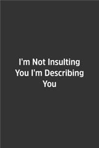 I'm Not Insulting You I'm Describing You.